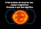 O campo magnético do Sol se inverteu: entenda o que aconteceu e o que isso significa para a Terra