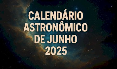 Calendário Astronômico de Junho 2025: Os eventos celestes imperdíveis no céu do Brasil